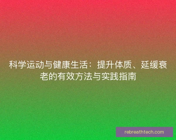 科学运动与健康生活:提升体质、延缓衰老的有效方法与实践指南 科学运动与健康生活:提升体质、延缓衰老的有效方法与实践指南