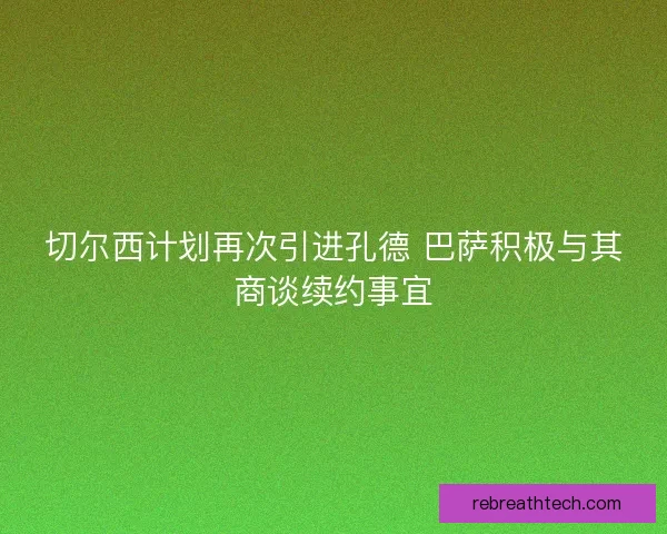 切尔西计划再次引进孔德 巴萨积极与其商谈续约事宜 切尔西计划再次引进孔德 巴萨积极与其商谈续约事宜