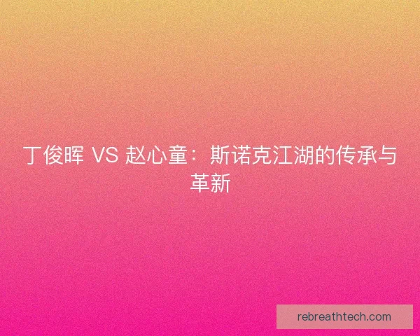 丁俊晖 VS 赵心童：斯诺克江湖的传承与革新
