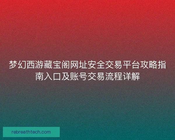 梦幻西游藏宝阁网址安全交易平台攻略指南入口及账号交易流程详解