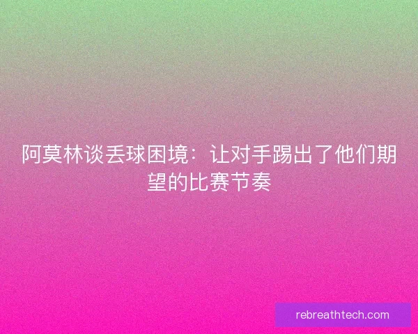 阿莫林谈丢球困境：让对手踢出了他们期望的比赛节奏
