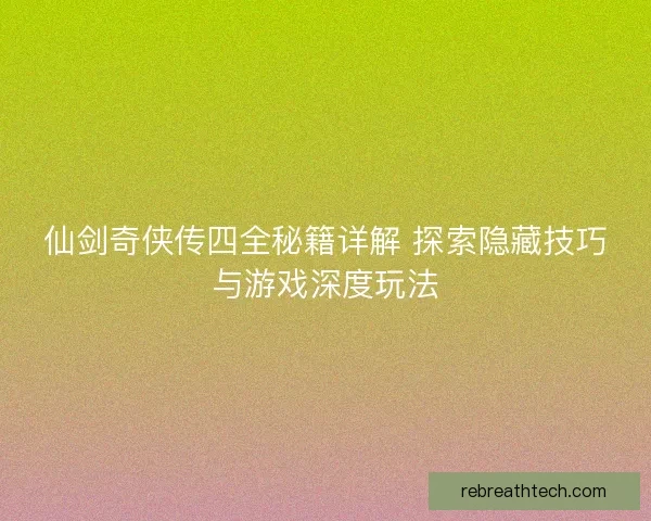 仙剑奇侠传四全秘籍详解 探索隐藏技巧与游戏深度玩法