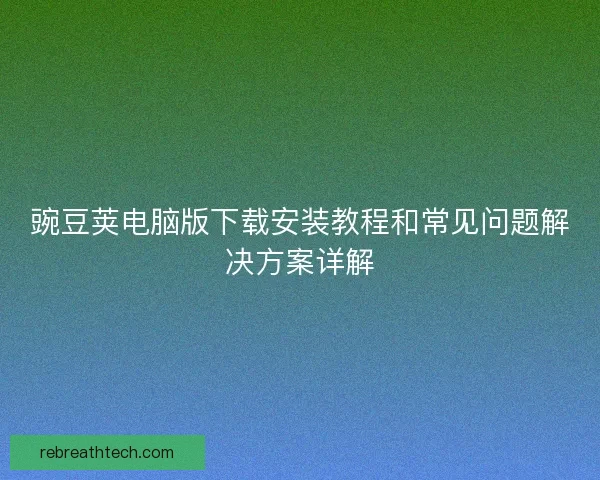 豌豆荚电脑版下载安装教程和常见问题解决方案详解 豌豆荚电脑版下载安装教程和常见问题解决方案详解