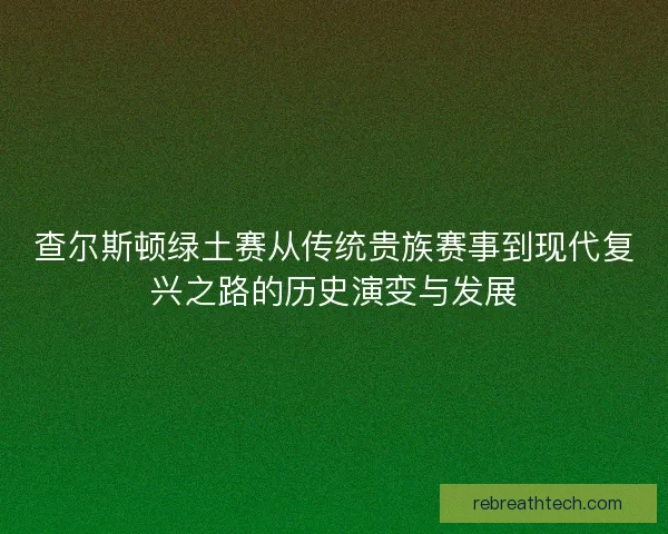 查尔斯顿绿土赛从传统贵族赛事到现代复兴之路的历史演变与发展 查尔斯顿绿土赛从传统贵族赛事到现代复兴之路的历史演变与发展