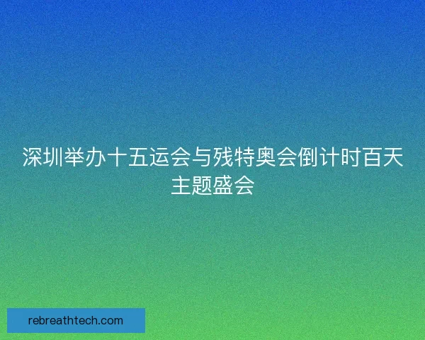 深圳举办十五运会与残特奥会倒计时百天主题盛会