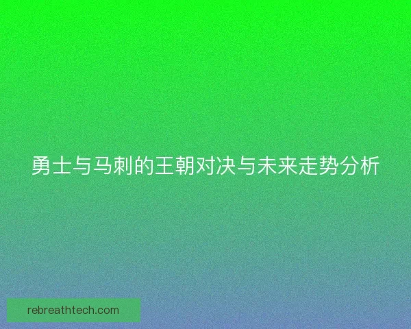 勇士与马刺的王朝对决与未来走势分析