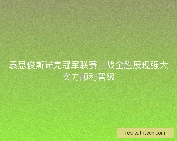 袁思俊斯诺克冠军联赛三战全胜展现强大实力顺利晋级