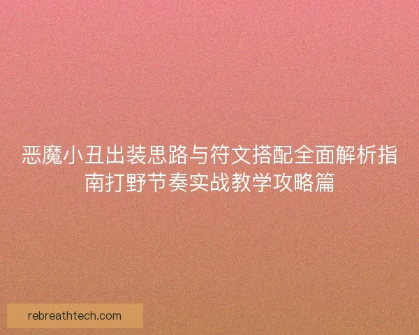 恶魔小丑出装思路与符文搭配全面解析指南打野节奏实战教学攻略篇