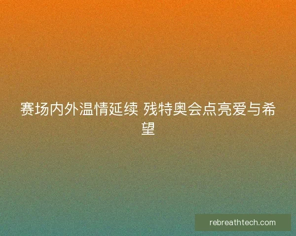 赛场内外温情延续 残特奥会点亮爱与希望 赛场内外温情延续 残特奥会点亮爱与希望